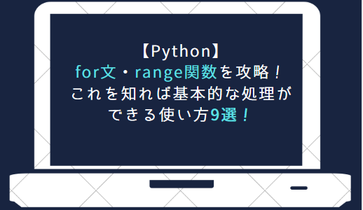 Pythonのfor文・range関数を攻略！これを知れば基本的な処理ができる使い方9選！