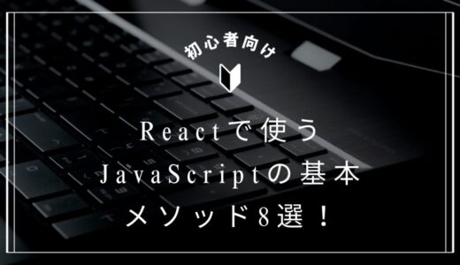 【React入門】よく使うJavaScriptのメソッドや構文8選を解説！
